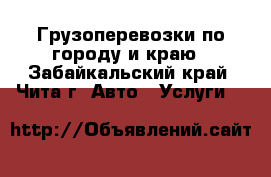 Грузоперевозки по городу и краю - Забайкальский край, Чита г. Авто » Услуги   